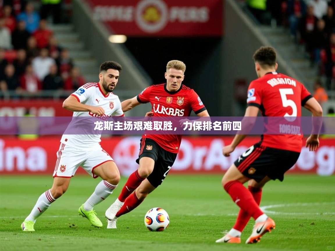 2026乐鱼体育在线龙斯主场艰难取胜，力保排名前四