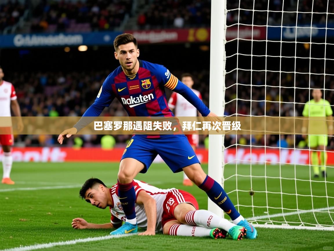 2026乐鱼体育在线入口巴塞罗那遇阻失败，拜仁再次晋级