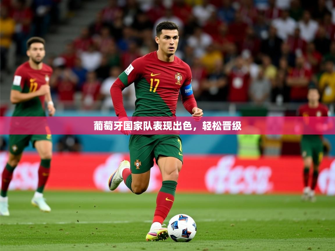 2026乐鱼体育在线葡萄牙国家队表现出色，轻松晋级  第3张