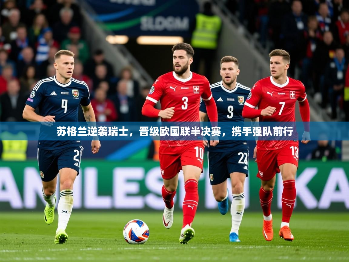 2026乐鱼体育app下载官网(中国)苏格兰逆袭瑞士，晋级欧国联半决赛，携手强队前行  第2张