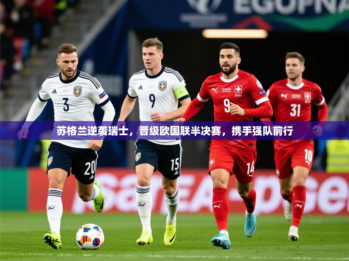 2026乐鱼体育app下载官网(中国)苏格兰逆袭瑞士，晋级欧国联半决赛，携手强队前行  第3张