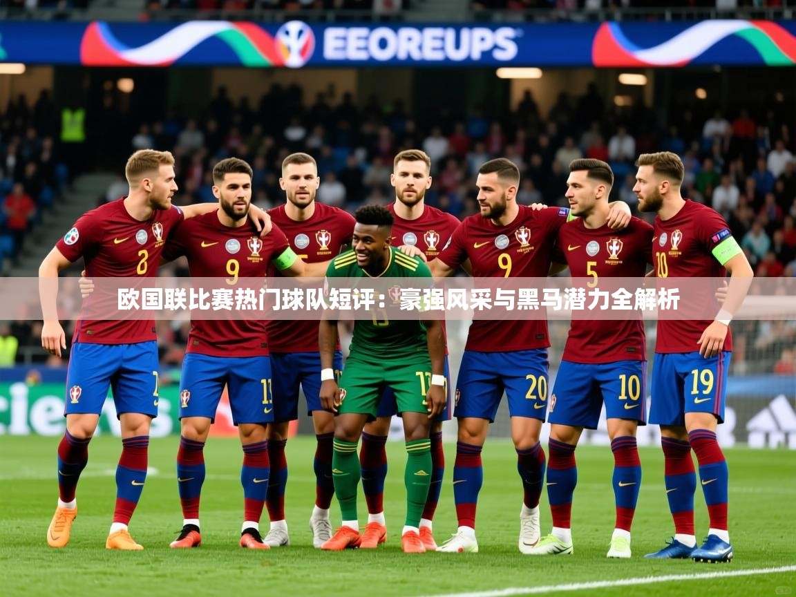 2026乐鱼体育在线网站欧国联比赛热门球队短评：豪强风采与黑马潜力全解析
