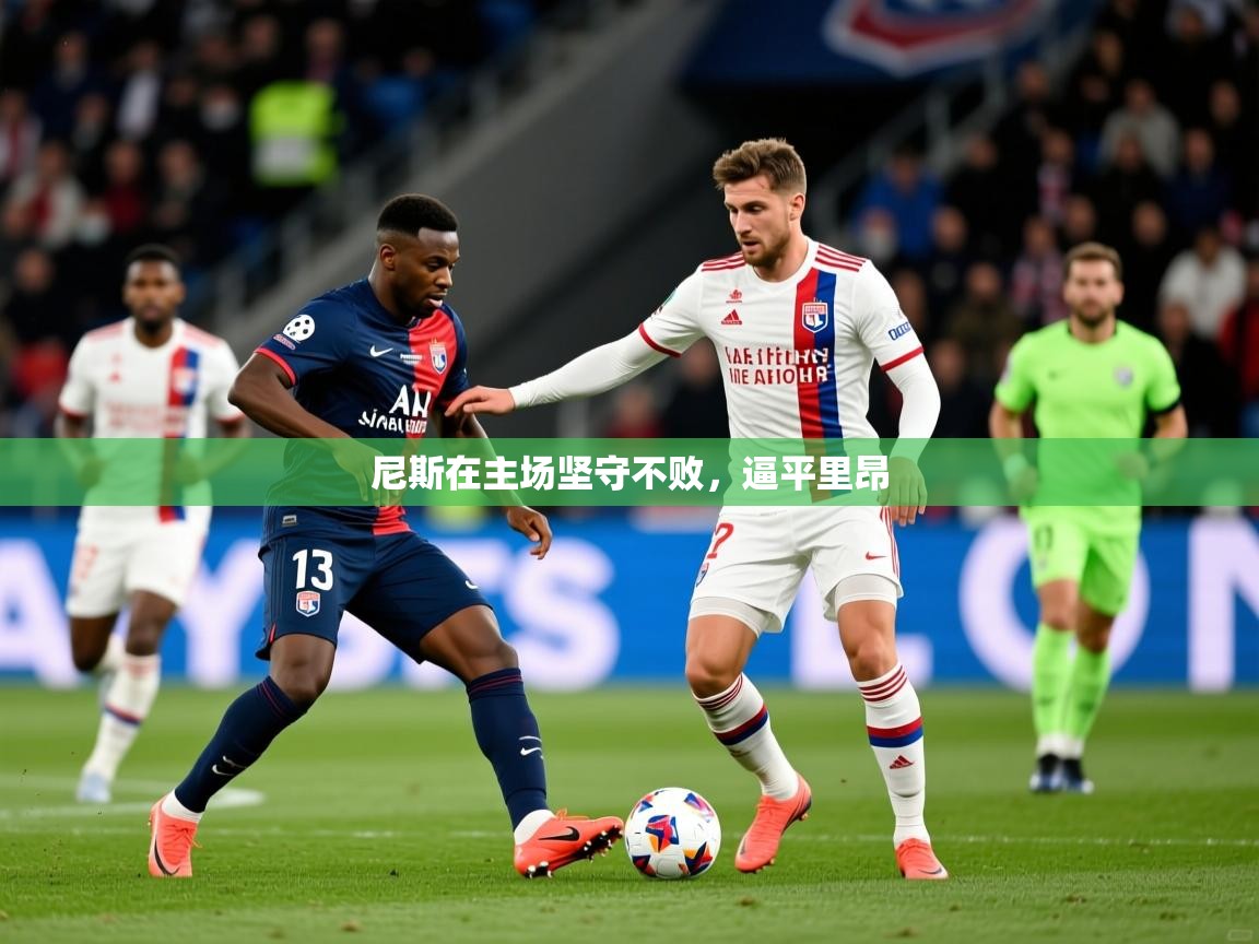 2026乐鱼体育网站入口尼斯在主场坚守不败，逼平里昂  第1张