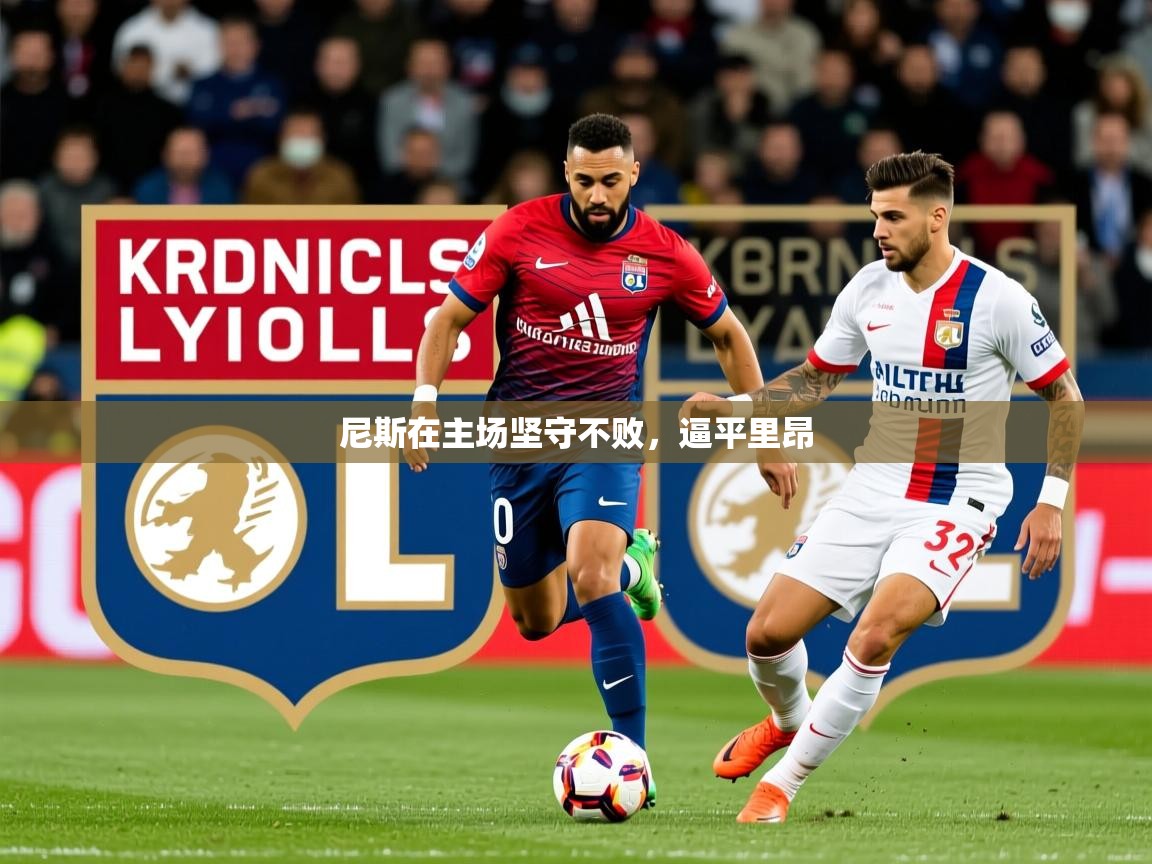 2026乐鱼体育网站入口尼斯在主场坚守不败，逼平里昂  第3张