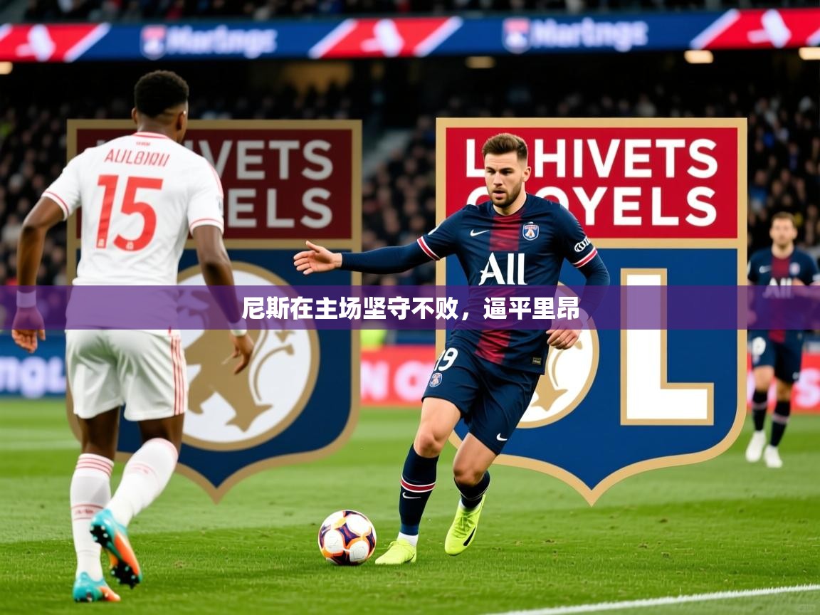 2026乐鱼体育网站入口尼斯在主场坚守不败，逼平里昂  第4张