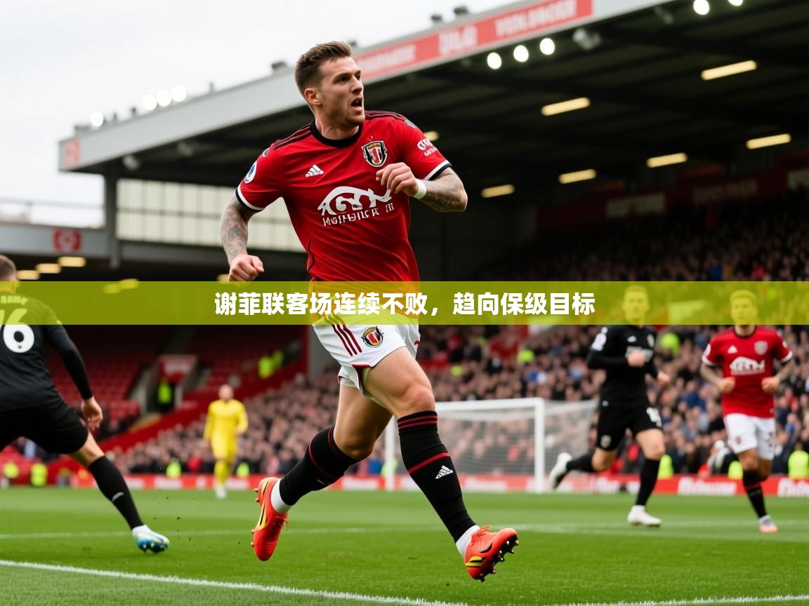 2026乐鱼体育app官网登录入口谢菲联客场连续不败,趋向保级目标 第4张