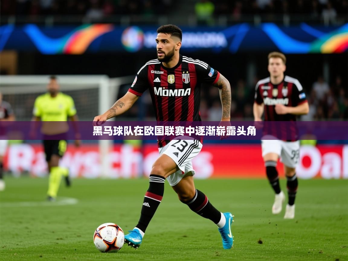 2026乐鱼体育在线黑马球队在欧国联赛中逐渐崭露头角 第3张